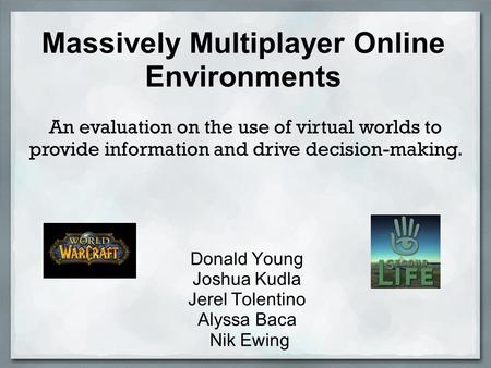 Massively Multiplayer Online Environments Donald Young Joshua Kudla Jerel Tolentino Alyssa Baca Nik Ewing An evaluation on the use of virtual worlds to.
