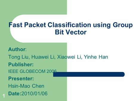 1 Fast Packet Classification using Group Bit Vector Author: Tong Liu, Huawei Li, Xiaowei Li, Yinhe Han Publisher: IEEE GLOBECOM 2006 Presenter: Hsin-Mao.