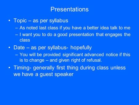 Presentations Topic – as per syllabus –As noted last class if you have a better idea talk to me –I want you to do a good presentation that engages the.