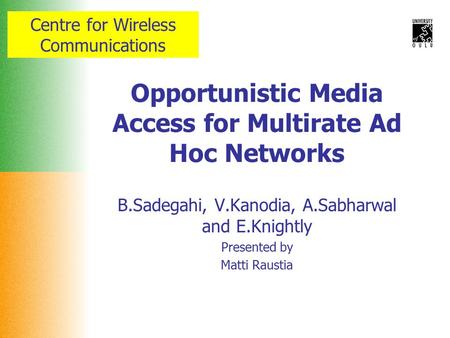 Centre for Wireless Communications Opportunistic Media Access for Multirate Ad Hoc Networks B.Sadegahi, V.Kanodia, A.Sabharwal and E.Knightly Presented.