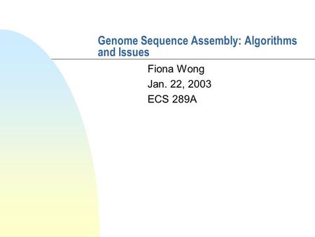 Genome Sequence Assembly: Algorithms and Issues Fiona Wong Jan. 22, 2003 ECS 289A.