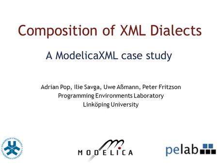 Composition of XML Dialects A ModelicaXML case study Adrian Pop, Ilie Savga, Uwe Aßmann, Peter Fritzson Programming Environments Laboratory Linköping University.