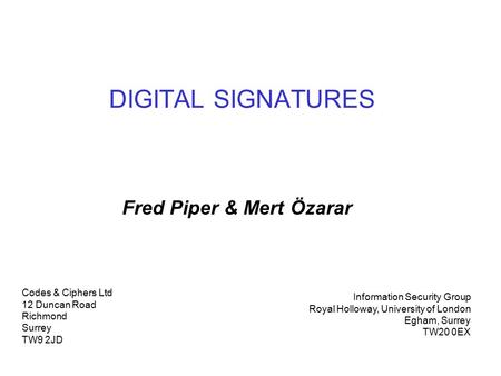 DIGITAL SIGNATURES Fred Piper & Mert Özarar Codes & Ciphers Ltd 12 Duncan Road Richmond Surrey TW9 2JD Information Security Group Royal Holloway, University.