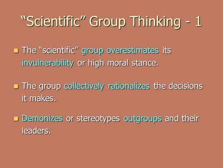 “Scientific” Group Thinking - 1 The “scientific” group overestimates its invulnerability or high moral stance. The “scientific” group overestimates its.