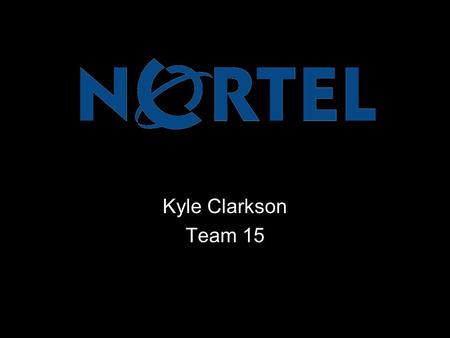 Kyle Clarkson Team 15. Nortel is a recognized leader in delivering communications capabilities that enhance the human experience, ignite and power global.