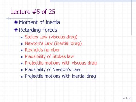 1 Lecture #5 of 25 Moment of inertia Retarding forces Stokes Law (viscous drag) Newton’s Law (inertial drag) Reynolds number Plausibility of Stokes law.