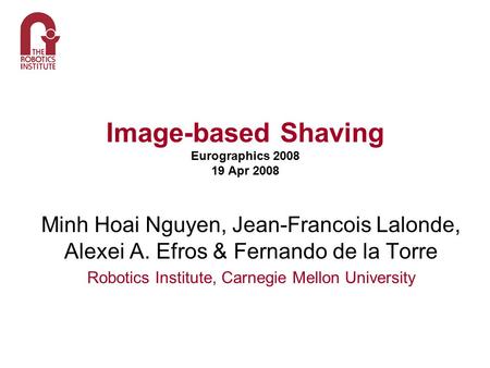 Image-based Shaving Eurographics 2008 19 Apr 2008 Minh Hoai Nguyen, Jean-Francois Lalonde, Alexei A. Efros & Fernando de la Torre Robotics Institute, Carnegie.
