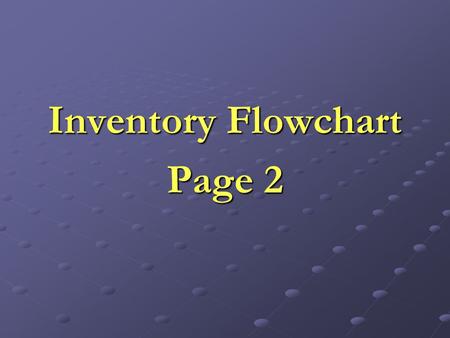 Inventory Flowchart Page 2. Step 1 - Receipt of Documents Five documents are received from Purchase Ordering, Receipts Procedure, Sales Procedure, and.