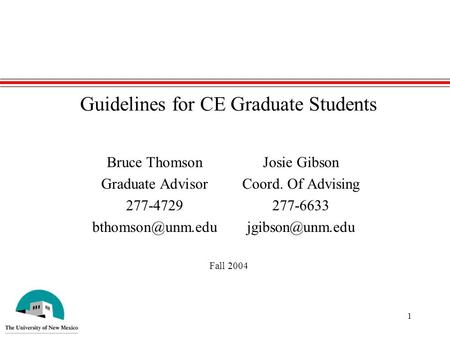 1 Guidelines for CE Graduate Students Bruce ThomsonJosie Gibson Graduate AdvisorCoord. Of Advising 277-4729277-6633 Fall.