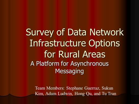 Survey of Data Network Infrastructure Options for Rural Areas A Platform for Asynchronous Messaging Team Members: Stephane Guerraz, Sukun Kim, Adam Ludwin,