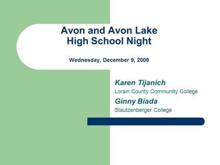 Avon and Avon Lake High School Night Wednesday, December 9, 2009 Karen Tijanich Lorain County Community College Ginny Biada Stautzenberger College.