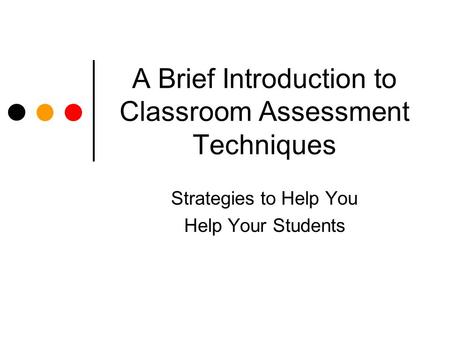 A Brief Introduction to Classroom Assessment Techniques Strategies to Help You Help Your Students.