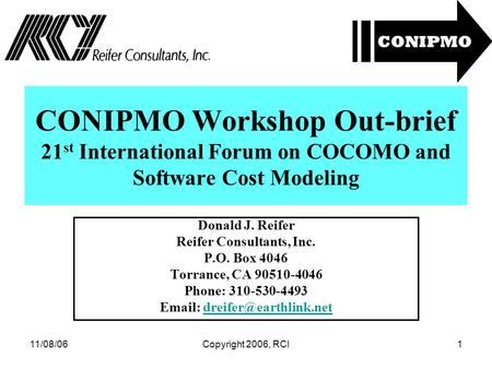 11/08/06Copyright 2006, RCI1 CONIPMO Workshop Out-brief 21 st International Forum on COCOMO and Software Cost Modeling Donald J. Reifer Reifer Consultants,