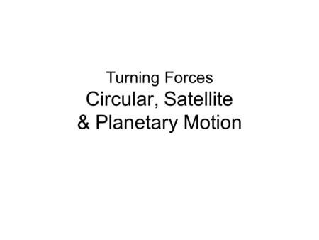 Turning Forces Circular, Satellite & Planetary Motion.