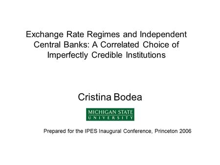 Exchange Rate Regimes and Independent Central Banks: A Correlated Choice of Imperfectly Credible Institutions Cristina Bodea Prepared for the IPES Inaugural.