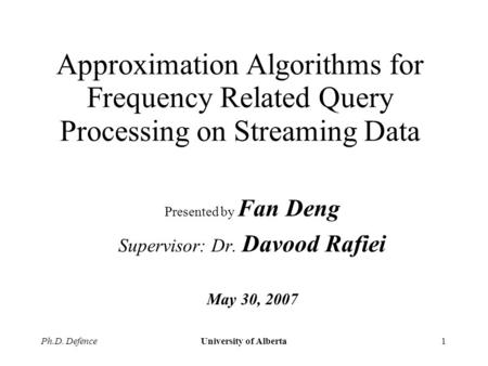 Ph.D. DefenceUniversity of Alberta1 Approximation Algorithms for Frequency Related Query Processing on Streaming Data Presented by Fan Deng Supervisor: