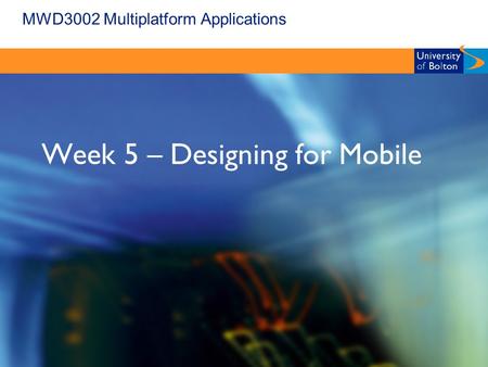 MWD3002 Multiplatform Applications Week 5 – Designing for Mobile.