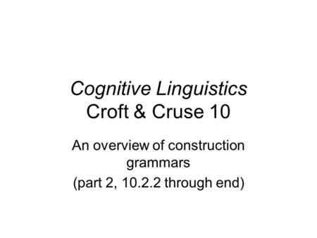 Cognitive Linguistics Croft & Cruse 10 An overview of construction grammars (part 2, 10.2.2 through end)