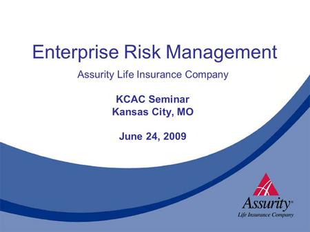 Enterprise Risk Management Assurity Life Insurance Company KCAC Seminar Kansas City, MO June 24, 2009.