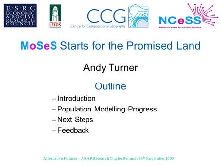 Alternative Futures – ASAP Research Cluster Seminar 16 th November 2005 MoSeS Starts for the Promised Land Andy Turner Outline –Introduction –Population.