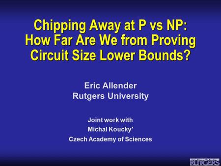 Eric Allender Rutgers University Chipping Away at P vs NP: How Far Are We from Proving Circuit Size Lower Bounds? Joint work with Michal Koucky ʹ Czech.