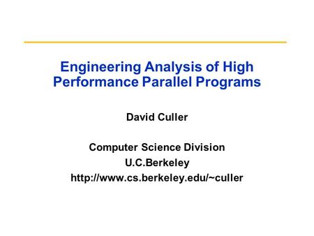 Engineering Analysis of High Performance Parallel Programs David Culler Computer Science Division U.C.Berkeley
