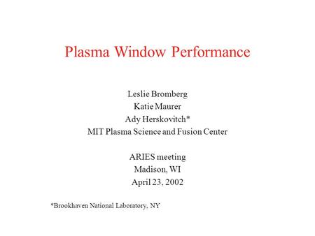 Plasma Window Performance Leslie Bromberg Katie Maurer Ady Herskovitch* MIT Plasma Science and Fusion Center ARIES meeting Madison, WI April 23, 2002 *Brookhaven.