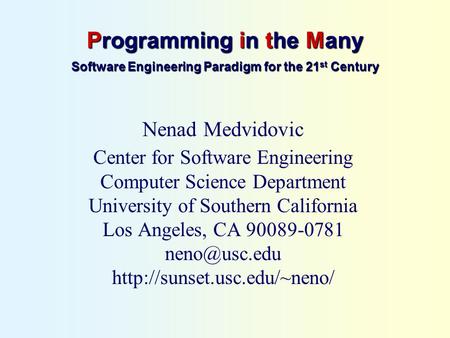 Programming in the Many Software Engineering Paradigm for the 21 st Century Nenad Medvidovic Center for Software Engineering Computer Science Department.