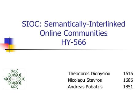 SIOC: Semantically-Interlinked Online Communities HY-566 Theodoros Dionysiou 1616 Nicolaou Stavros 1686 Andreas Pobatzis 1851.