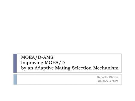 MOEA/D-AMS: Improving MOEA/D by an Adaptive Mating Selection Mechanism Reporter:Steven Date:2011/8/9.