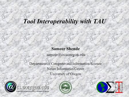 Sameer Shende Department of Computer and Information Science Neuro Informatics Center University of Oregon Tool Interoperability.