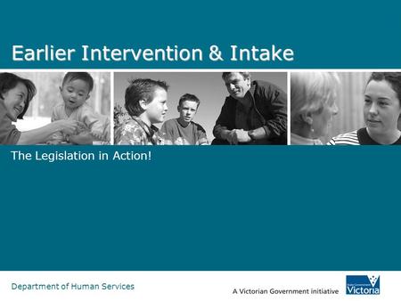 Department of Human Services Earlier Intervention & Intake The Legislation in Action!
