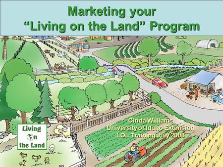 Univ. of Idaho Extension Marketing your “Living on the Land” Program Cinda Williams University of Idaho Extension LOL Training July 2008.