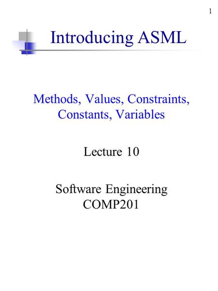 1 Introducing ASML Methods, Values, Constraints, Constants, Variables Lecture 10 Software Engineering COMP201.