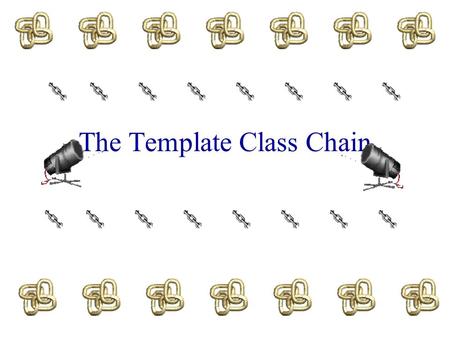 The Template Class Chain Chain Linear list. Each element is stored in a node. Nodes are linked together using pointers.