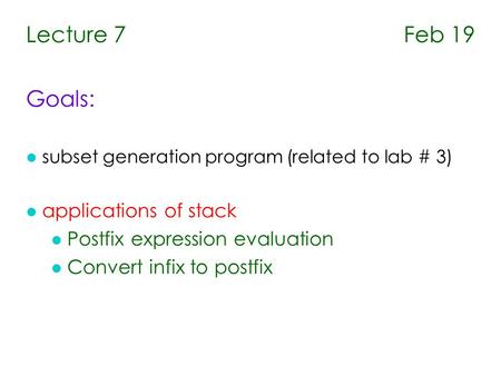 Lecture 7 Feb 19 Goals: l subset generation program (related to lab # 3) l applications of stack l Postfix expression evaluation l Convert infix to postfix.
