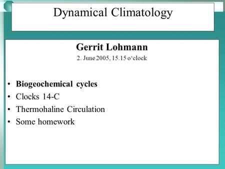 Modeling Biogeochemical Cycles: Dynamical Climatology Gerrit Lohmann 2. June 2005, 15.15 o‘clock Biogeochemical cycles Clocks 14-C Thermohaline Circulation.