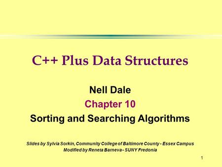 1 C++ Plus Data Structures Nell Dale Chapter 10 Sorting and Searching Algorithms Slides by Sylvia Sorkin, Community College of Baltimore County - Essex.