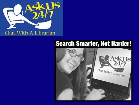 What is Ask Us 24/7? Live Chat Reference – patrons can chat one-on-one with a librarian in real time......