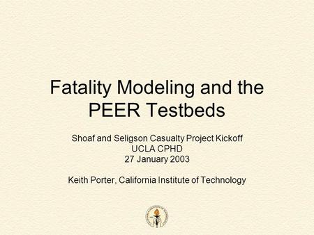 Fatality Modeling and the PEER Testbeds Shoaf and Seligson Casualty Project Kickoff UCLA CPHD 27 January 2003 Keith Porter, California Institute of Technology.