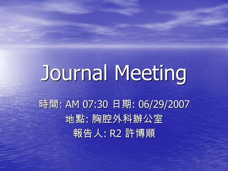 Journal Meeting 時間 : AM 07:30 日期 : 06/29/2007 地點 : 胸腔外科辦公室 報告人 : R2 許博順.