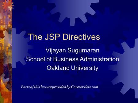 The JSP Directives Vijayan Sugumaran School of Business Administration Oakland University Parts of this lecture provided by Coreservlets.com.
