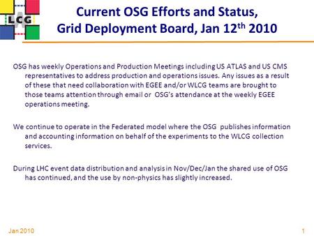 Jan 2010 Current OSG Efforts and Status, Grid Deployment Board, Jan 12 th 2010 OSG has weekly Operations and Production Meetings including US ATLAS and.