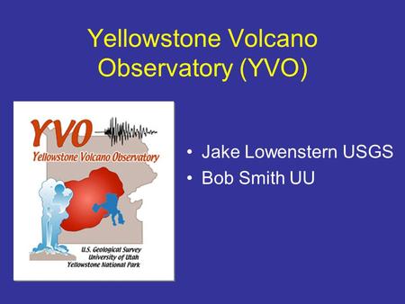 Yellowstone Volcano Observatory (YVO) Jake Lowenstern USGS Bob Smith UU.