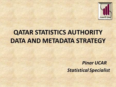 QATAR STATISTICS AUTHORITY DATA AND METADATA STRATEGY Pinar UCAR Statistical Specialist.