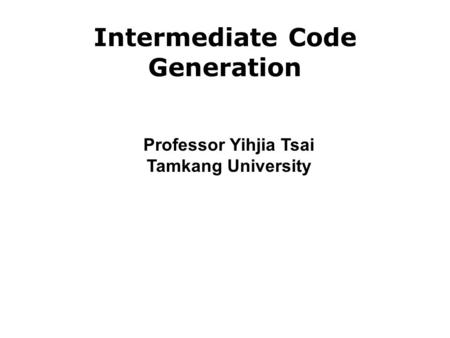 Intermediate Code Generation Professor Yihjia Tsai Tamkang University.