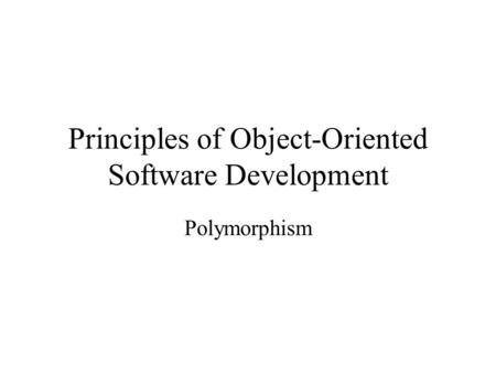 Principles of Object-Oriented Software Development Polymorphism.