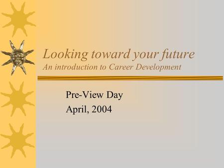 Looking toward your future An introduction to Career Development Pre-View Day April, 2004.