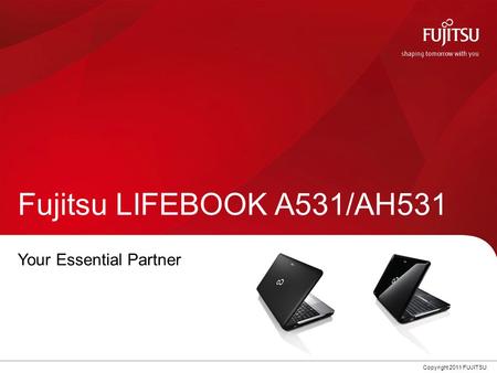 0 Copyright 2011 FUJITSU Fujitsu LIFEBOOK A531/AH531 Your Essential Partner.