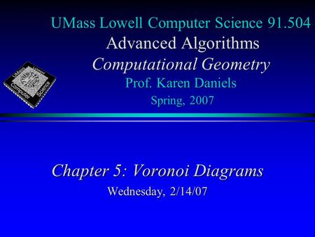 UMass Lowell Computer Science 91.504 Advanced Algorithms Computational Geometry Prof. Karen Daniels Spring, 2007 Chapter 5: Voronoi Diagrams Wednesday,